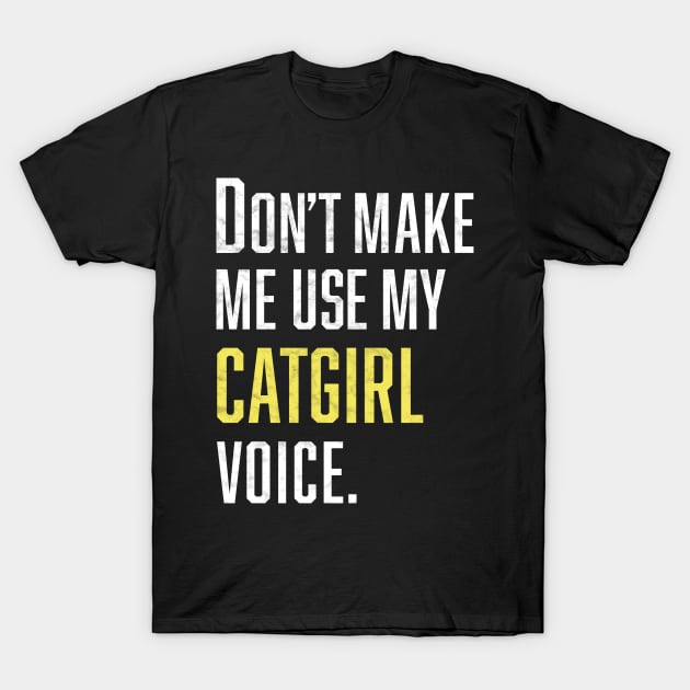 Don't Make Me Use My Catgirl Voice T-Shirt by Bilzar